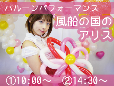 バルーンパフォーマンス 風船の国のアリス ①10:00〜　②14:30〜