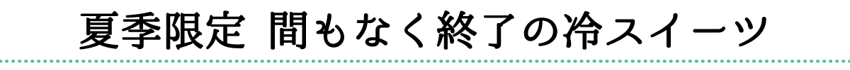 夏季限定-間もなく終了の冷スイーツ_pc
