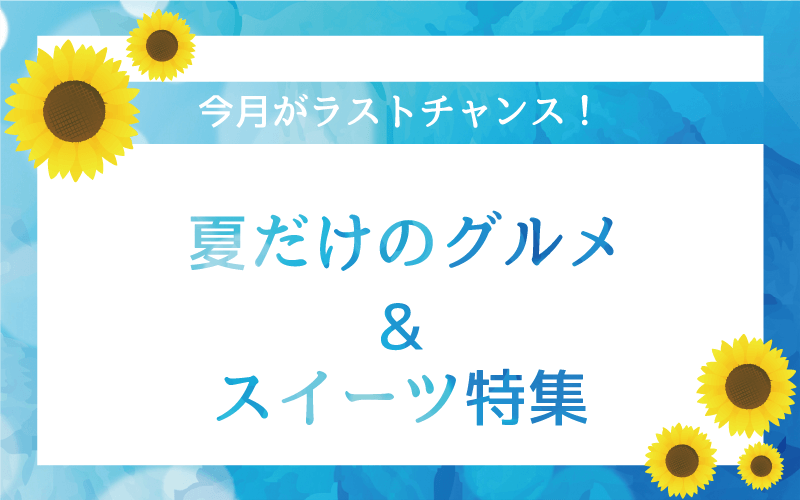 今月がラストチャンス！-夏だけのグルメ_スイーツ特集_sp