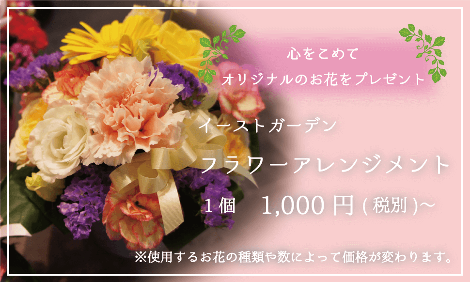 心をこめてオリジナルのお花をプレゼント イーストガーデン フラワーアレンジメント 1個1000円〜　お花の種類や数によって値段が変わります。