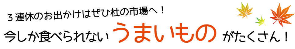 ３連休のお出かけはぜひ杜の市場へ！今しか食べられないうまいものがたくさん！
