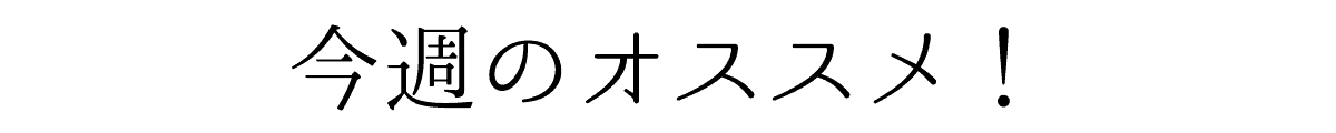 今週のオススメ！