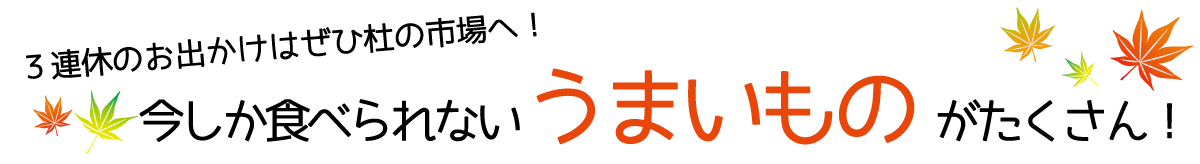３連休のお出かけはぜひ杜の市場へ！今しか食べられないうまいものがたくさん！