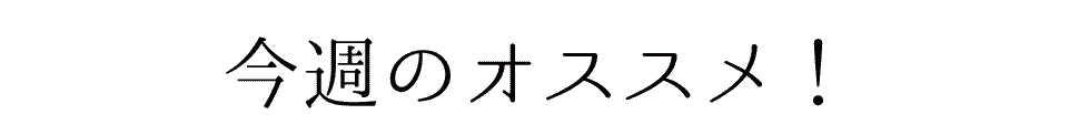 今週のオススメ！