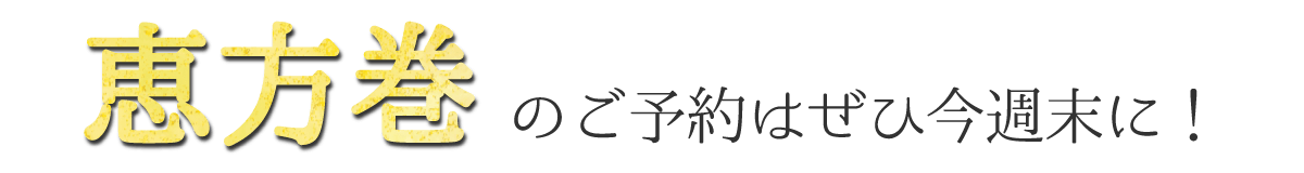 恵方巻きのご予約はぜひ今週末に！