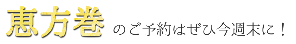 恵方巻きのご予約はぜひ今週末に！
