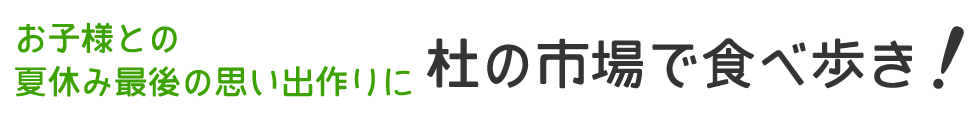 お子様との夏休み最後の思い出作りに杜の市場で食べ歩き!