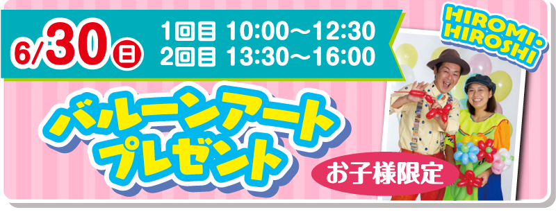 2024年6月30日 HIROMI・HIROSHIプレゼンツ バルーンアートプレゼント（お子様限定）