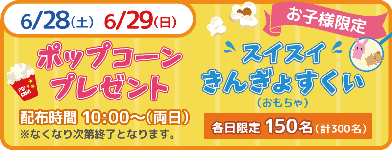 2025年6月28日（土）・29日（日） お子様限定 ポップコーンプレゼント&スイスイきんぎょすくい（おもちゃ） 各日限定150名（計300名）