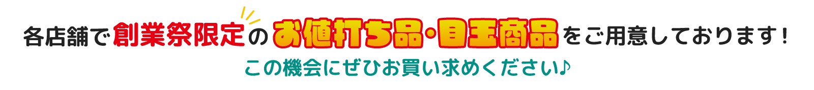 各店舗で創業祭限定のお値打ち品・目玉商品をご用意しております！この機会にぜひお買い求めください