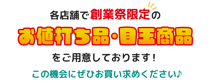 各店舗で創業祭限定のお値打ち品・目玉商品をご用意しております！この機会にぜひお買い求めください
