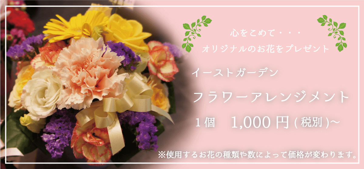 心をこめてオリジナルのお花をプレゼント イーストガーデン フラワーアレンジメント 1個1000円〜　お花の種類や数によって値段が変わります。
